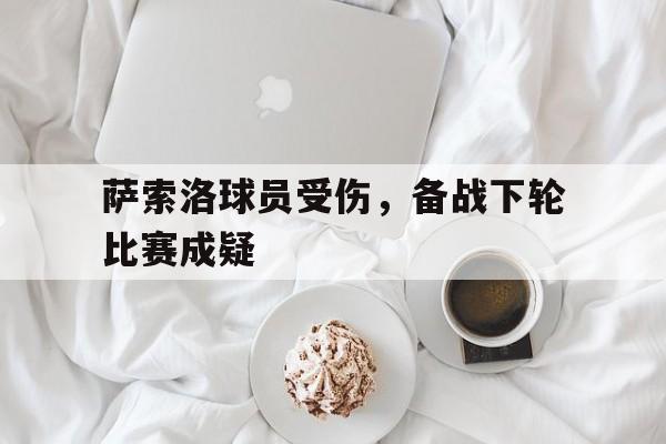萨索洛球员受伤，备战下轮比赛成疑的简单介绍