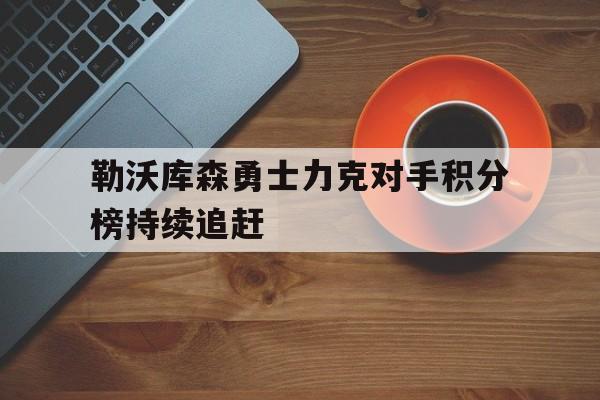 勒沃库森勇士力克对手积分榜持续追赶的简单介绍