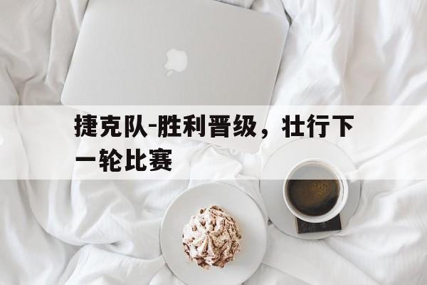 包含捷克队-胜利晋级，壮行下一轮比赛的词条