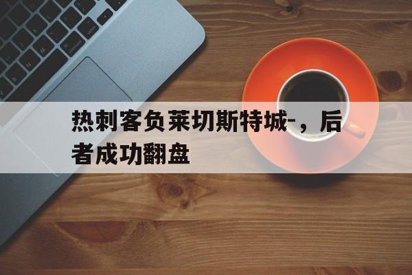 热刺客负莱切斯特城-，后者成功翻盘的简单介绍