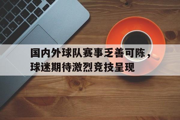 关于国内外球队赛事乏善可陈，球迷期待激烈竞技呈现的信息