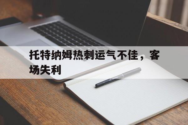 关于托特纳姆热刺运气不佳，客场失利的信息