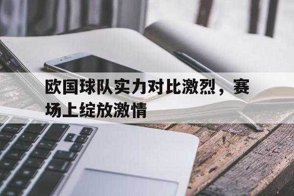欧国球队实力对比激烈，赛场上绽放激情
